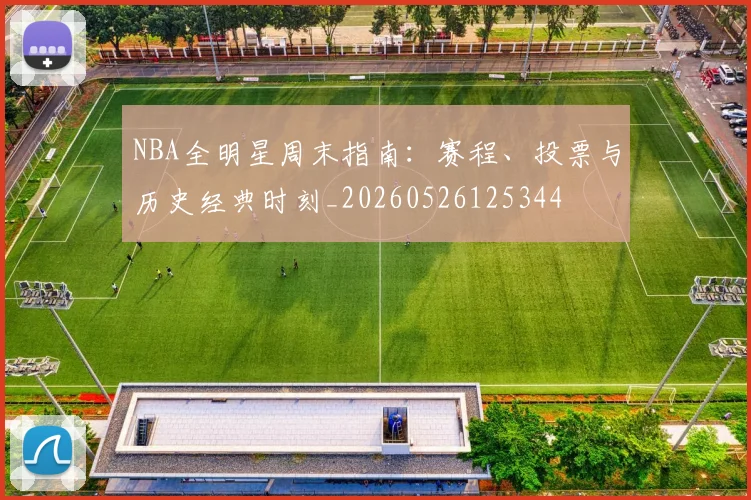 NBA全明星周末指南：赛程、投票与历史经典时刻_20260526125344