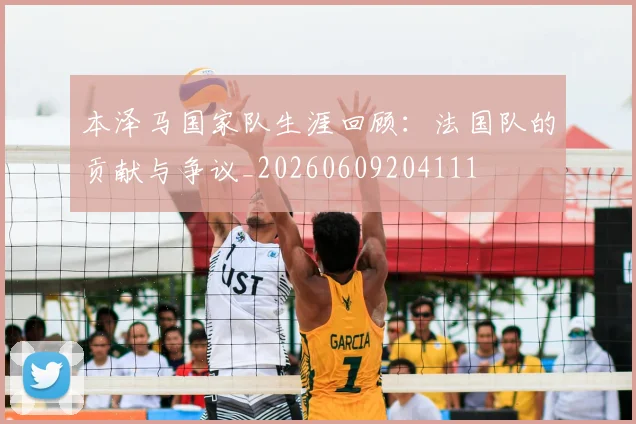 本泽马国家队生涯回顾:法国队的贡献与争议_20260609204111