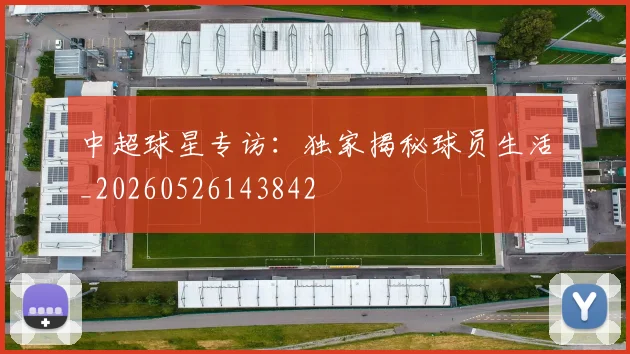 中超球星专访:独家揭秘球员生活_20260526143842