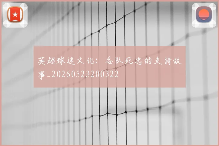 英超球迷文化：各队死忠的支持故事_20260523200322