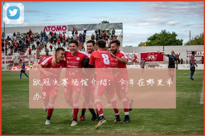 欧冠决赛场馆介绍：今年在哪里举办？