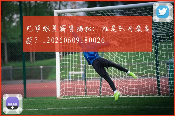 巴萨球员薪资揭秘：谁是队内最高薪？_20260609180026