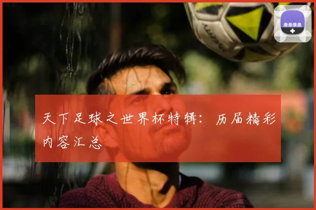 天下足球之世界杯特辑：历届精彩内容汇总