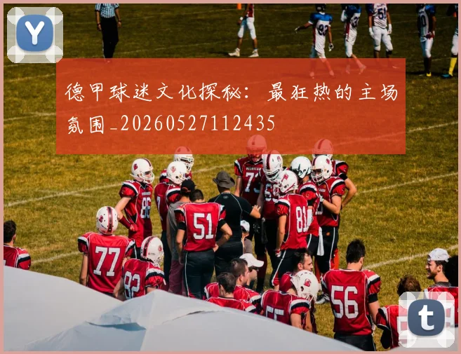 德甲球迷文化探秘：最狂热的主场氛围_20260527112435