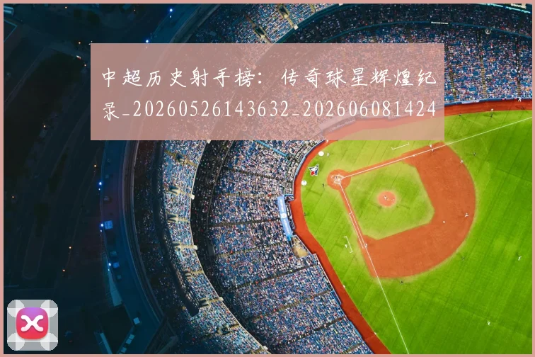 中超历史射手榜：传奇球星辉煌纪录_20260526143632_20260608142456