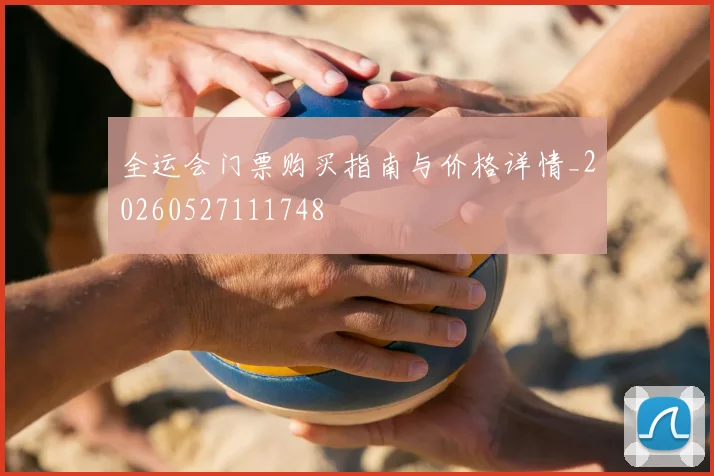 全运会门票购买指南与价格详情_20260527111748