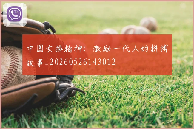 中国女排精神：激励一代人的拼搏故事_20260526143012